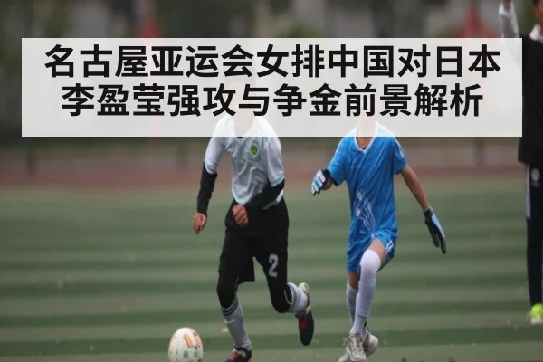 名古屋亚运会女排中国对日本李盈莹强攻与争金前景解析