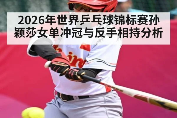 2026年世界乒乓球锦标赛孙颖莎女单冲冠与反手相持分析