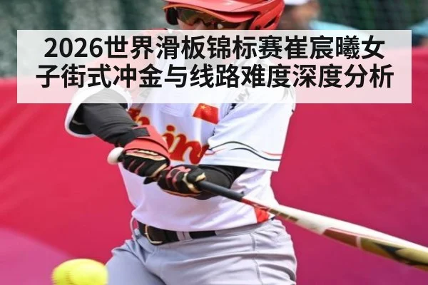 2026世界滑板锦标赛崔宸曦女子街式冲金与线路难度深度分析